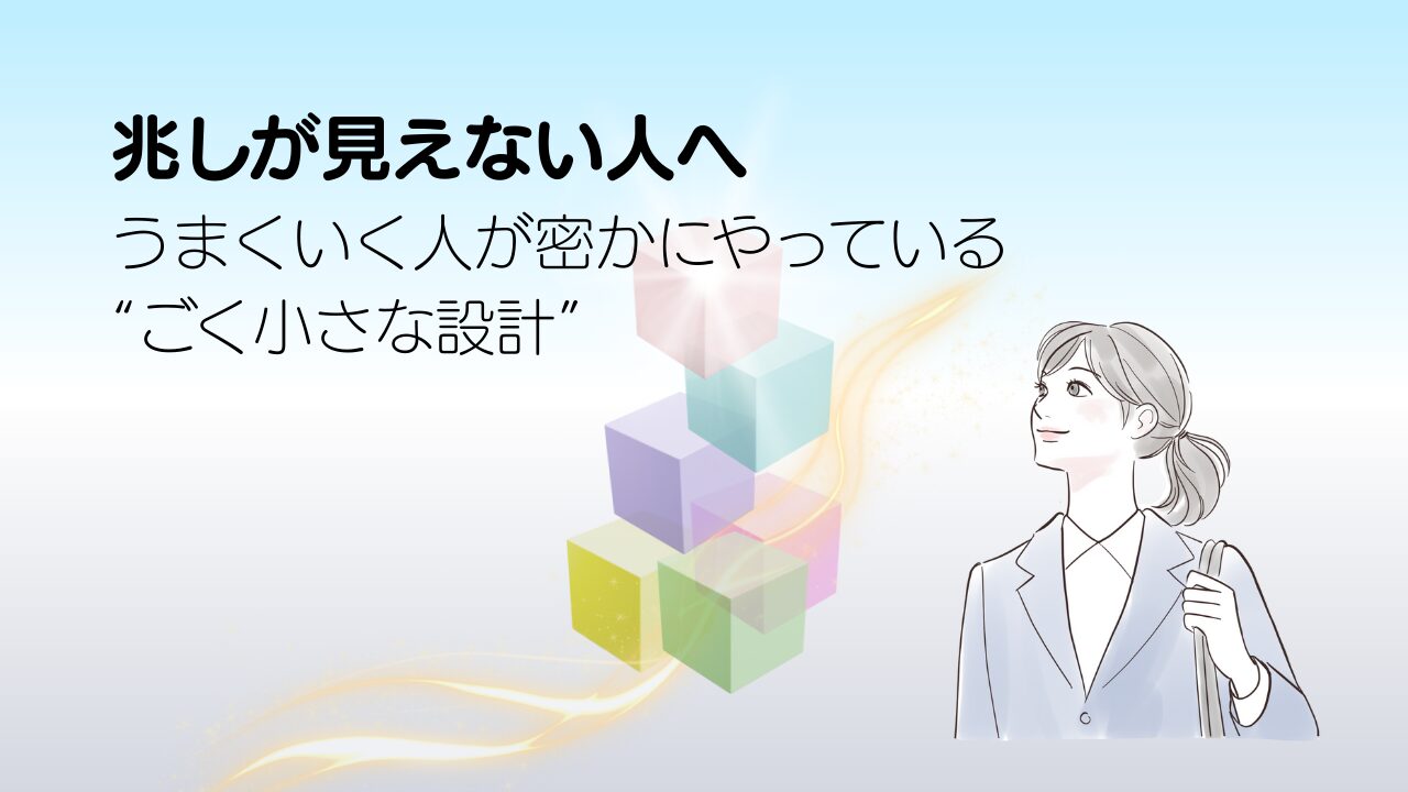 兆しが見えない人へ｜うまくいく人が密かにやっている小さな設計
